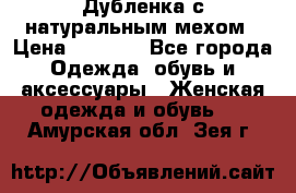 Дубленка с натуральным мехом › Цена ­ 7 000 - Все города Одежда, обувь и аксессуары » Женская одежда и обувь   . Амурская обл.,Зея г.